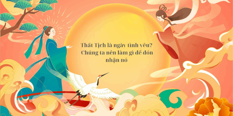 Thất Tịch 7/7 âm lịch: Ngày Ngưu Lang – Chức Nữ hội ngộ và cầu duyên may mắn